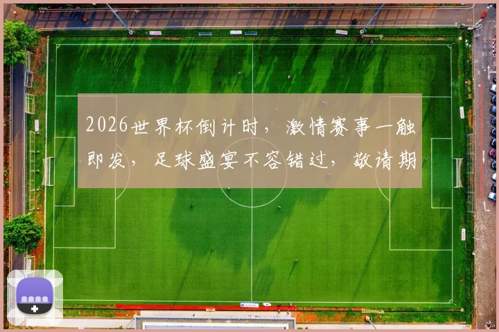 2026世界杯倒计时，激情赛事一触即发，足球盛宴不容错过，敬请期待逗