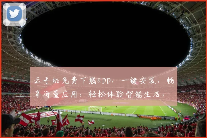云手机免费下载app，一键安装，畅享海量应用，轻松体验智能生活，三步搞定