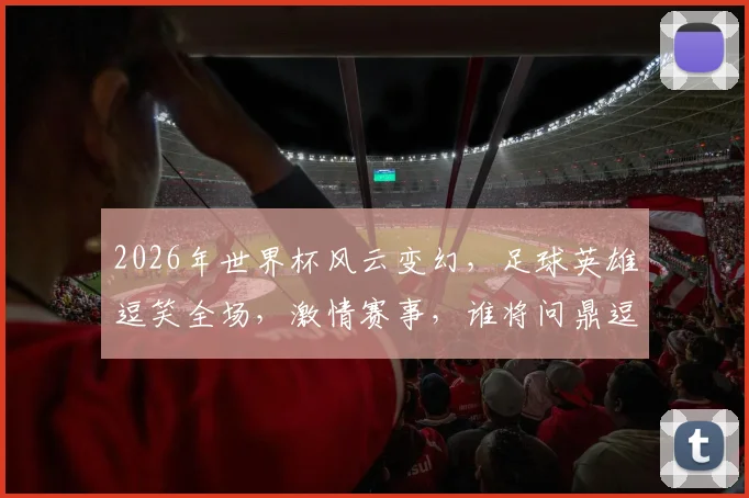 2026年世界杯风云变幻，足球英雄逗笑全场，激情赛事，谁将问鼎逗乐冠军