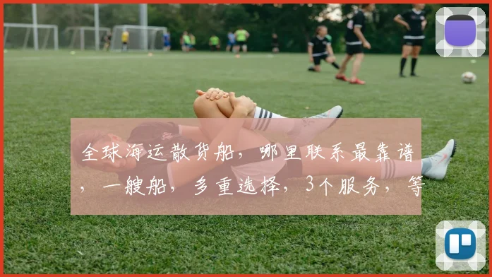 全球海运散货船，哪里联系最靠谱，一艘船，多重选择，3个服务，等你来选。