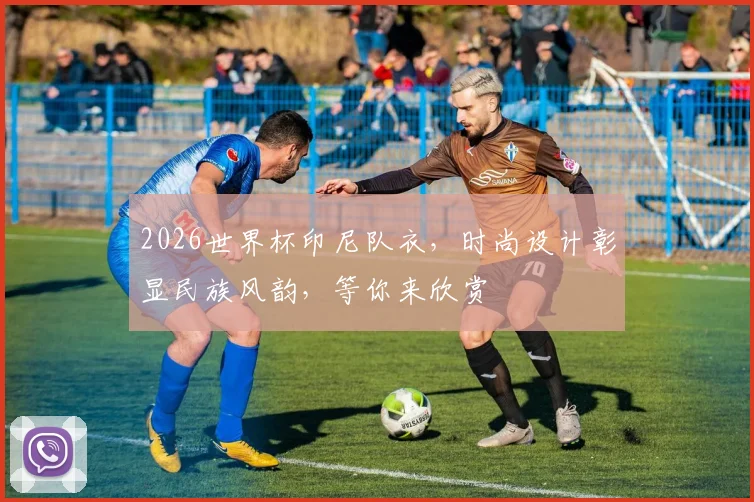 2026世界杯印尼队衣，时尚设计彰显民族风韵，等你来欣赏