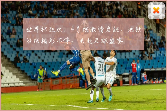 世界杯狂欢，4号线激情启航，地铁沿线精彩不停，共赴足球盛宴