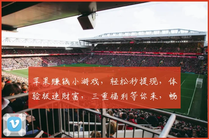 苹果赚钱小游戏，轻松秒提现，体验极速财富，三重福利等你来，畅玩不设限